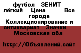 1.1) футбол : ЗЕНИТ  (лёгкий) › Цена ­ 249 - Все города Коллекционирование и антиквариат » Значки   . Московская обл.